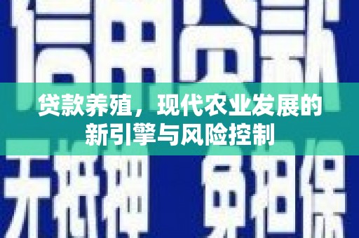 尚义贷款养殖，现代农业发展的新引擎与风险控制