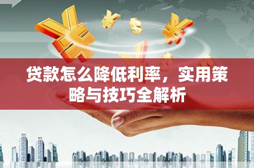 尚义贷款怎么降低利率，实用策略与技巧全解析