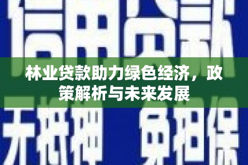 尚义林业贷款助力绿色经济，政策解析与未来发展