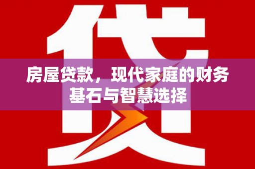 尚义房屋贷款，现代家庭的财务基石与智慧选择