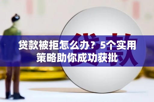尚义贷款被拒怎么办？5个实用策略助你成功获批