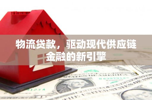 尚义物流贷款，驱动现代供应链金融的新引擎