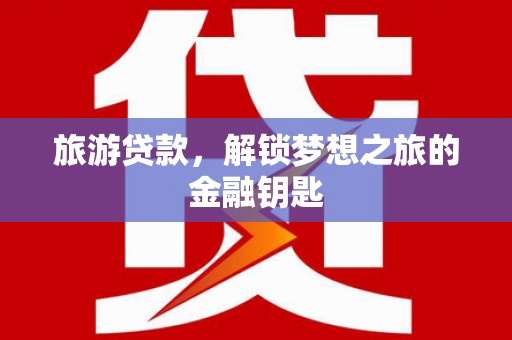 尚义旅游贷款，解锁梦想之旅的金融钥匙