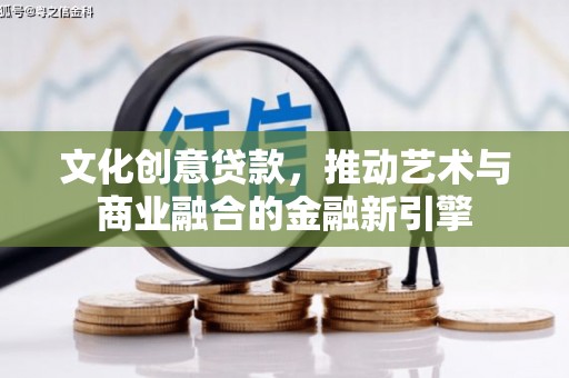 尚义文化创意贷款，推动艺术与商业融合的金融新引擎