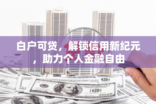 尚义白户可贷，解锁信用新纪元，助力个人金融自由