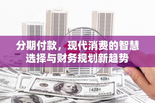 尚义分期付款，现代消费的智慧选择与财务规划新趋势