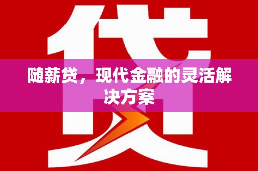 尚义随薪贷，现代金融的灵活解决方案