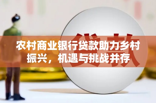 尚义农村商业银行贷款助力乡村振兴，机遇与挑战并存