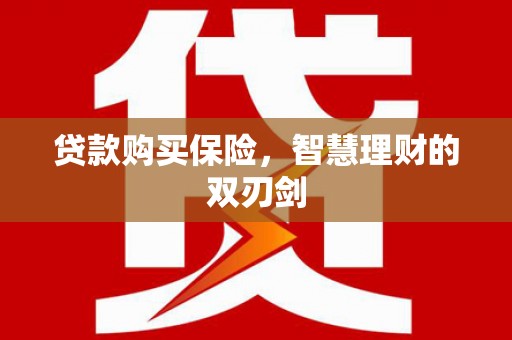 尚义贷款购买保险，智慧理财的双刃剑