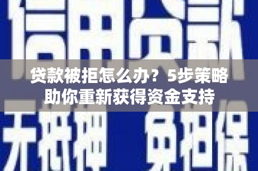 尚义贷款被拒怎么办？5步策略助你重新获得资金支持