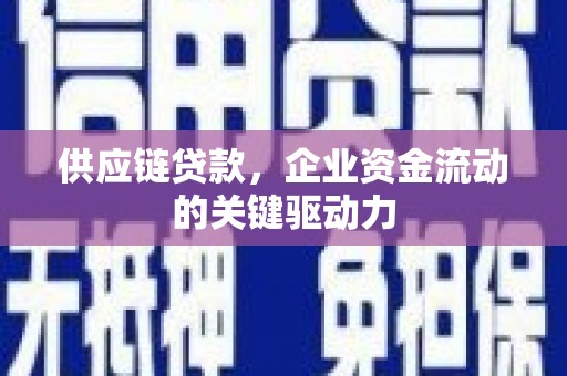 尚义供应链贷款，企业资金流动的关键驱动力