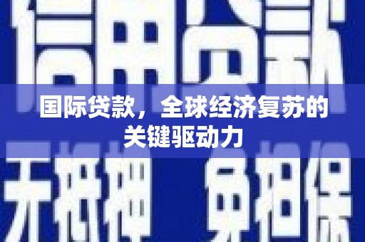尚义国际贷款，全球经济复苏的关键驱动力