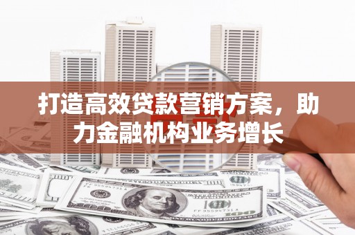 尚义打造高效贷款营销方案，助力金融机构业务增长