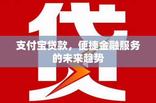尚义支付宝贷款，便捷金融服务的未来趋势