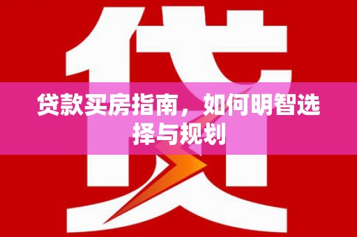 尚义贷款买房指南，如何明智选择与规划