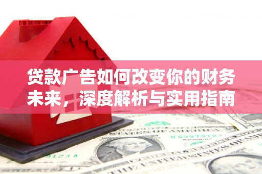 尚义贷款广告如何改变你的财务未来，深度解析与实用指南