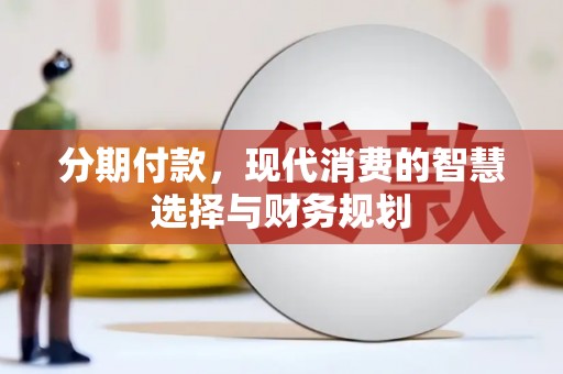 尚义分期付款，现代消费的智慧选择与财务规划