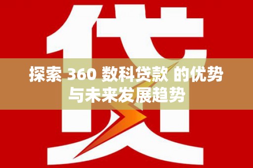 尚义探索 360 数科贷款 的优势与未来发展趋势