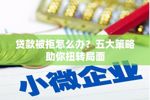 尚义贷款被拒怎么办？五大策略助你扭转局面