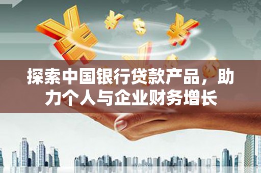 尚义探索中国银行贷款产品，助力个人与企业财务增长