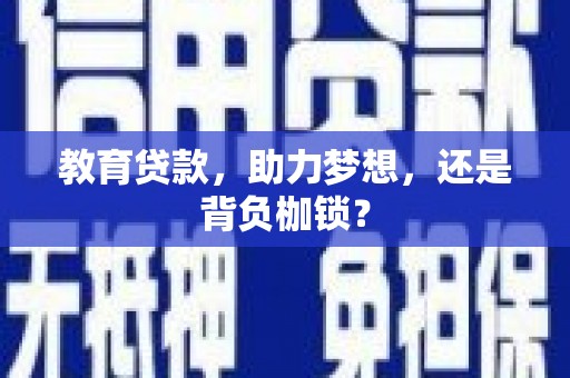 尚义教育贷款，助力梦想，还是背负枷锁？