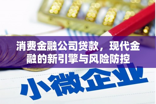 尚义消费金融公司贷款，现代金融的新引擎与风险防控