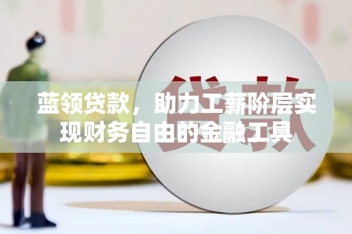 尚义蓝领贷款，助力工薪阶层实现财务自由的金融工具