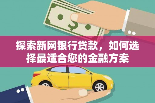 尚义探索新网银行贷款，如何选择最适合您的金融方案