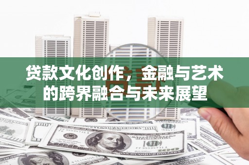 尚义贷款文化创作，金融与艺术的跨界融合与未来展望