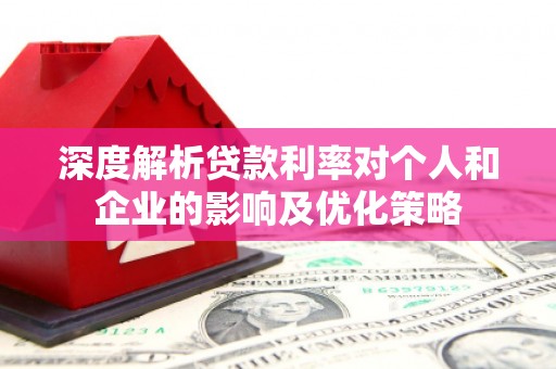 尚义深度解析贷款利率对个人和企业的影响及优化策略