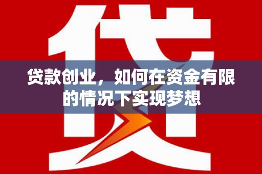 尚义贷款创业，如何在资金有限的情况下实现梦想