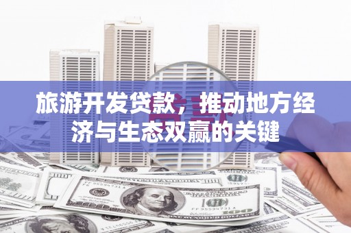 尚义旅游开发贷款，推动地方经济与生态双赢的关键