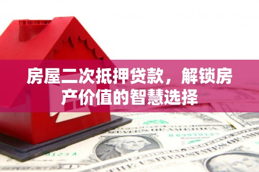 尚义房屋二次抵押贷款，解锁房产价值的智慧选择