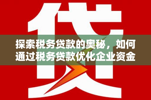 尚义探索税务贷款的奥秘，如何通过税务贷款优化企业资金流