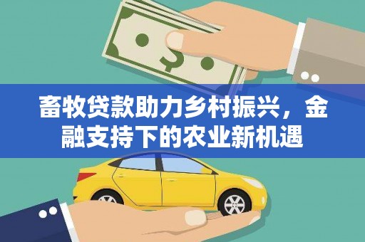 尚义畜牧贷款助力乡村振兴，金融支持下的农业新机遇
