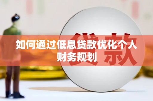 尚义如何通过低息贷款优化个人财务规划