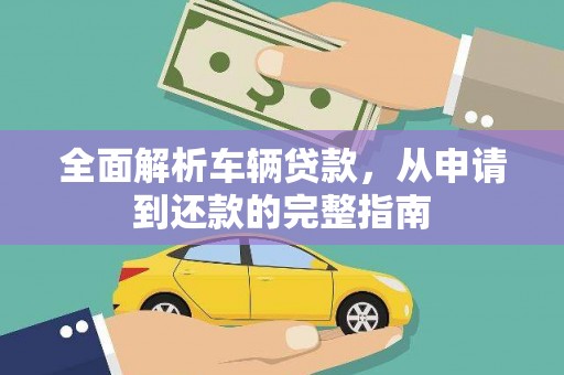 尚义全面解析车辆贷款，从申请到还款的完整指南