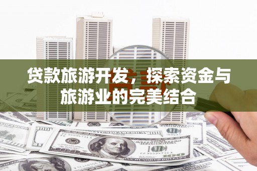 尚义贷款旅游开发，探索资金与旅游业的完美结合