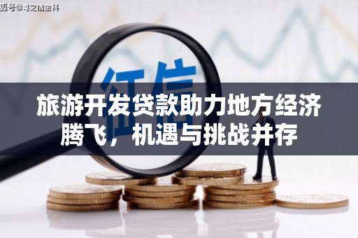 尚义旅游开发贷款助力地方经济腾飞，机遇与挑战并存