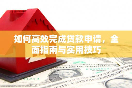 尚义如何高效完成贷款申请，全面指南与实用技巧