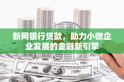 尚义新网银行贷款，助力小微企业发展的金融新引擎