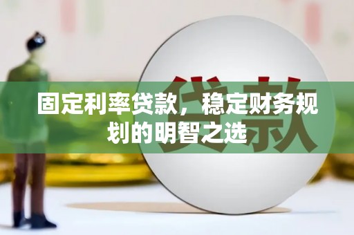 尚义固定利率贷款，稳定财务规划的明智之选