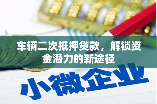 尚义车辆二次抵押贷款，解锁资金潜力的新途径