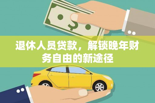 尚义退休人员贷款，解锁晚年财务自由的新途径