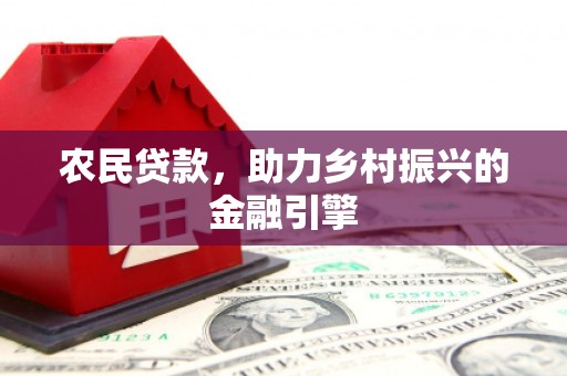尚义农民贷款，助力乡村振兴的金融引擎