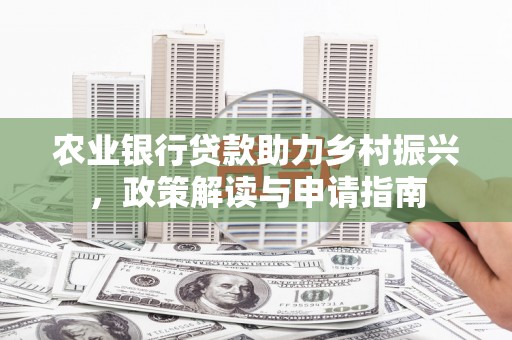 尚义农业银行贷款助力乡村振兴，政策解读与申请指南