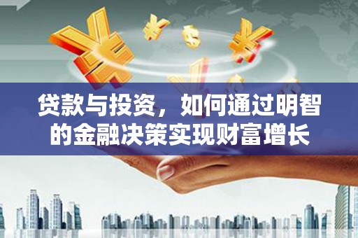 尚义贷款与投资，如何通过明智的金融决策实现财富增长