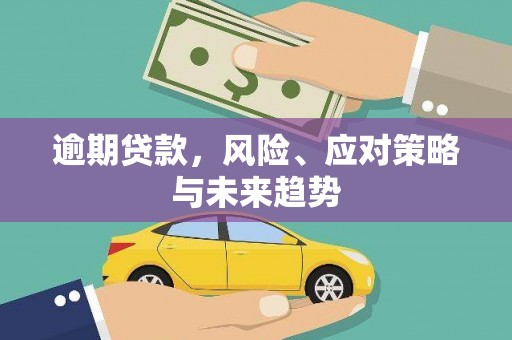 尚义逾期贷款，风险、应对策略与未来趋势