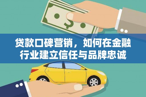 尚义贷款口碑营销，如何在金融行业建立信任与品牌忠诚