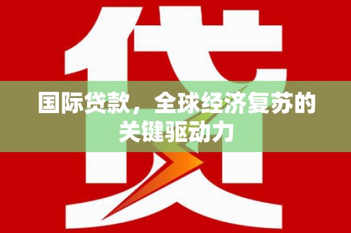 尚义国际贷款，全球经济复苏的关键驱动力